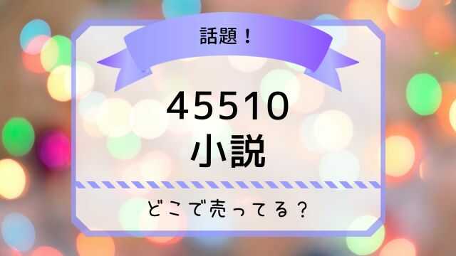 45510 小説 どこで売ってる