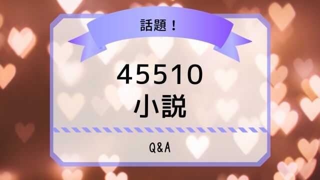 45510 小説 Q&A