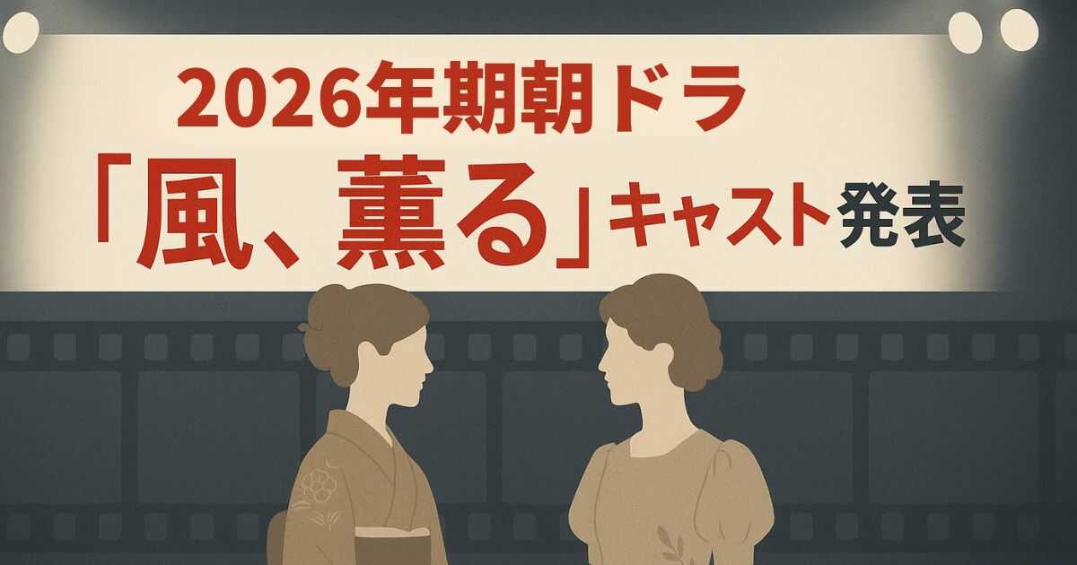 【キャスト一覧まとめ】2026年朝ドラ『風、薫る』相関図！藤原季節・Aぇ佐野晶哉ら豪華俳優陣を速報解説