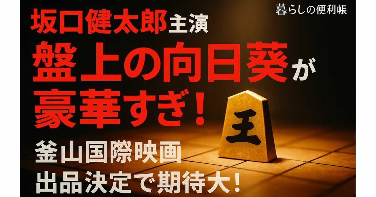 【キャスト・あらすじ総まとめ】坂口健太郎主演『盤上の向日葵』が豪華すぎ！釜山国際映画祭出品決定で期待大！