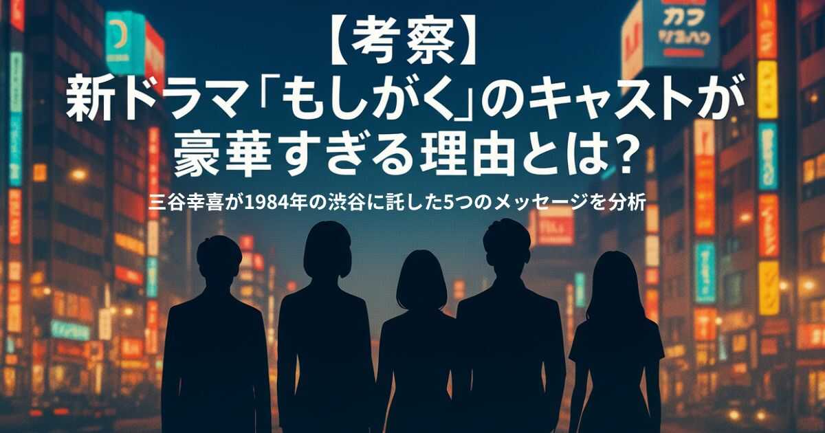 【考察】新ドラマ『もしがく』のキャストが豪華すぎる理由とは？三谷幸喜が1984年の渋谷に託した5つのメッセージを分析