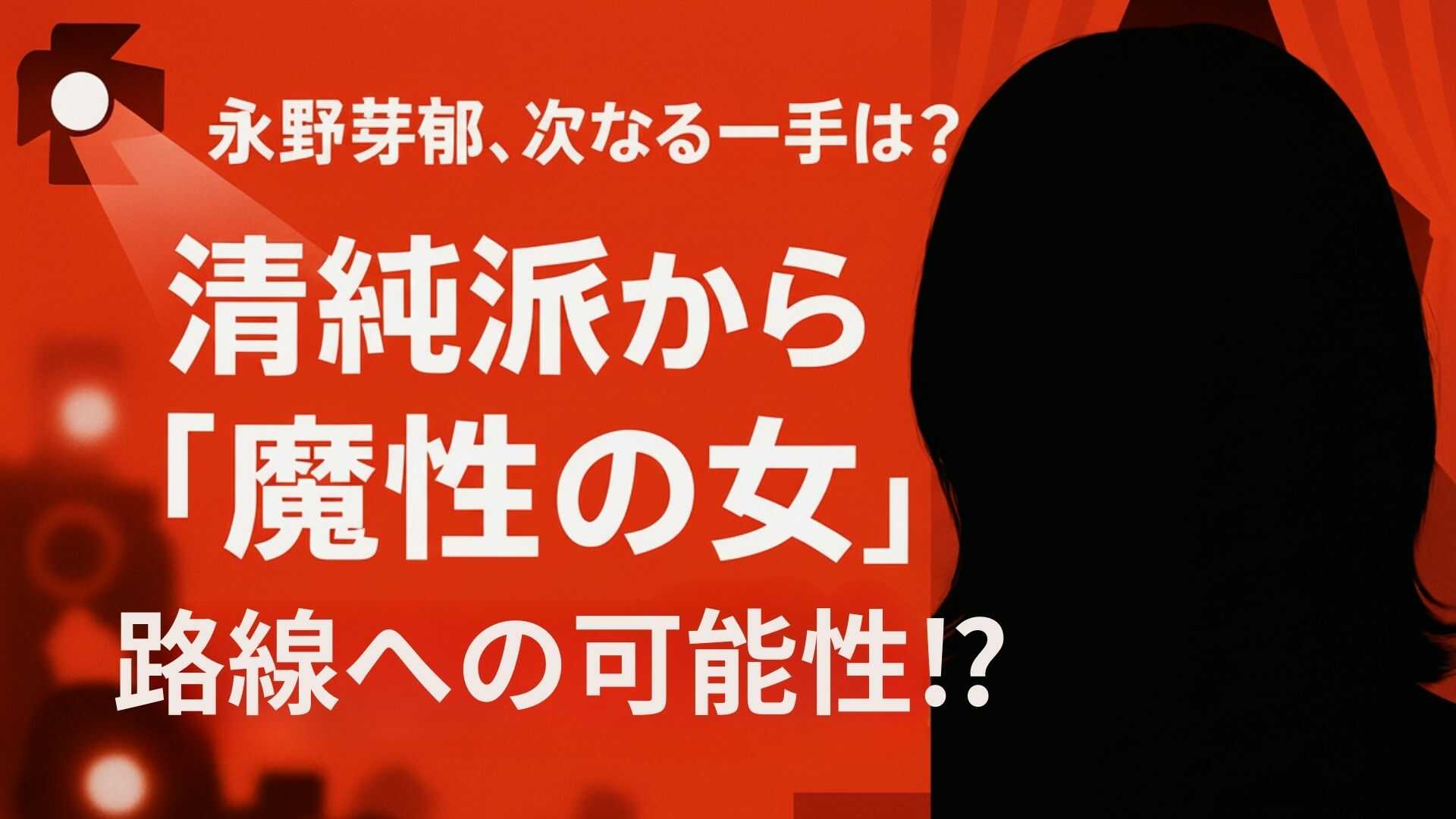 【解説】永野芽郁、次なる一手は？坂口健太郎との三角関係を事務所が認めた今、清純派からの脱却と「魔性の女」路線の可能性を徹底考察